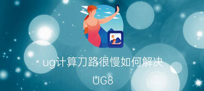 ug计算刀路很慢如何解决 UG8.0计算速度慢怎么办？